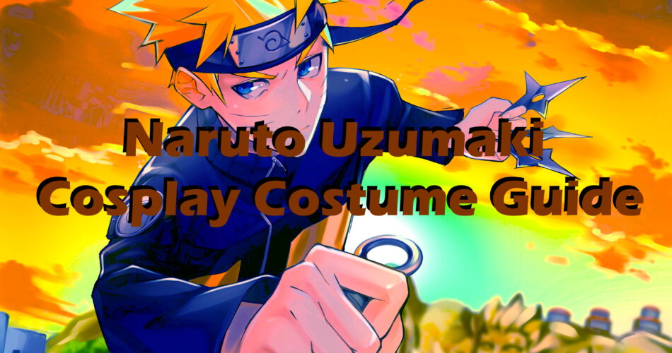Naruto Uzumaki Cosplay Costume Guide - Naruto Shippuden World